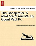 The Conspirator. a Romance of Real Life. by Count Paul P-. Vol. I