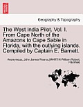 The West India Pilot. Vol. I. from Cape North of the Amazons to Cape Sable in Florida, with the Outlying Islands. Compiled by Captain E. Barnett. Vol.