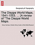 The Dieppe World Maps. 1541-1553. ... [A Review of the Dieppe World Maps.