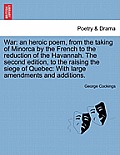 War: An Heroic Poem, from the Taking of Minorca by the French to the Reduction of the Havannah. the Second Edition, to the