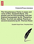 The Miscellaneous Works in Prose and Verse of Mrs. Elizabeth Rowe. the Greater Part No First Published, from Her Original Manuscripts, by Mr. Theophil