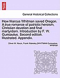 How Marcus Whitman Saved Oregon. a True Romance of Patriotic Heroism, Christian Devotion and Final Martyrdom. Introduction by F. W. Gunsaulus. Second