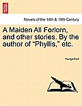 A Maiden All Forlorn, and Other Stories. by the Author of Phyllis, Etc. Vol. I