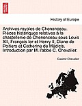 Archives Royales de Chenonceau. Pieces Historiques Relatives a la Chastellenie de Chenonceau Sous Louis XII, Francois Ier Et Henry II, Diane de Poitie