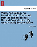 Walter and William; An Historical Ballad. Translated from the Original Poem of Richard Coeur de Lion. [by Issac Watts?] Second Edition.