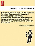 The United States of America. A study of the American Commonwealth, its natural resources, people, industries, manufactures, commerce, and its work in