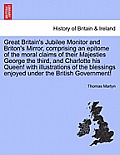 Great Britain's Jubilee Monitor and Briton's Mirror, Comprising an Epitome of the Moral Claims of Their Majesties George the Third, and Charlotte His
