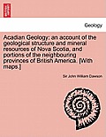 Acadian Geology: an account of the geological structure and mineral resources of Nova Scotia, and portions of the neighbouring province