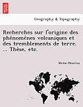 Recherches Sur L'Origine Des Phe Nome Nes Volcaniques Et Des Tremblements de Terre. ... the Se, Etc.