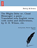 The Mégha Dúta; Or, Cloud Messenger; A Poem ... Translated Into English Verse, with Notes and Illustrations, by H. H. Wilson, Etc.