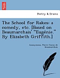 The School for Rakes: A Comedy, Etc. [Based on Beaumarchais' Euge Nie. by Elizabeth Griffith.]