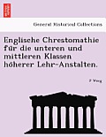 Englische Chrestomathie Fu R Die Unteren Und Mittleren Klassen Ho Herer Lehr-Anstalten.