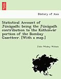 Statistical Account of Ju Na Gadh; Being the Ju Na Gadh Contribution to the Ka Thia Wa R Portion of the Bombay Gazetteer. [With a Map.]