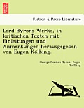 Lord Byrons Werke, in Kritischen Texten Mit Einleitungen Und Anmerkungen Herausgegeben Von Eugen Ko Lbing.