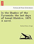 In the Shadow of the Pyramids; The Last Days of Ismail Khe Dive, 1879. a Novel.