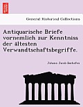 Antiquarische Briefe Vornemlich Zur Kenntniss Der a Ltesten Verwandtschaftsbegriffe.