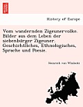 Vom Wandernden Zigeunervolke. Bilder Aus Dem Leben Der Siebenbürger Zigeuner. Geschichtliches, Ethnologisches, Sprache Und Poesie.
