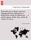 Raccolta Di Notizie Storico-Topografiche Sull'antica E Distrutta Città Di Marcina ... E Sull'origine Delle Due Città Di Vietri E Cava.