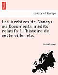 Les Archives de Nancy; Ou Documents Ine Dits Relatifs A L'Histoire de Cette Ville, Etc.