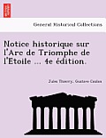 Notice Historique Sur l'Arc de Triomphe de l'Étoile ... 4e Édition.