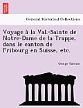Voyage a la Val.-Sainte de Notre-Dame de La Trappe, Dans Le Canton de Fribourg En Suisse, Etc.