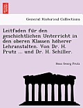 Leitfaden Fu R Den Geschichtlichen Unterricht in Den Oberen Klassen Ho Herer Lehranstalten. Von Dr. H. Prutz ... Und Dr. H. Schiller.