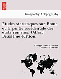 Études statistiques sur Rome et la partie occidentale des états romains. (Atlas.) Deuxième édition.