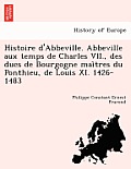 Histoire D'Abbeville. Abbeville Aux Temps de Charles VII., Des Ducs de Bourgogne Mai Tres Du Ponthieu, de Louis XI. 1426-1483