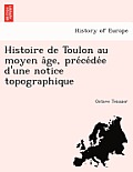 Histoire de Toulon Au Moyen a GE, Pre Ce de E D'Une Notice Topographique
