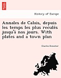 Annales de Calais, Depuis Les Temps Les Plus Recule S Jusqu'a Nos Jours. with Plates and a Town Plan
