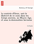 La contrée d'Oron, soit le district de ce nom dans les temps anciens, au Moyen Âge, et sous la domination bernoise