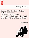 Geschichte Der Stadt Neisse, Mit Besonderer Beru Cksichtigung Des Kirchlichen Lebens in Der Stadt Und Dem Fu Rstenthume Neisse.