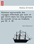 Histoire universelle des voyages effectués par mer et par terre dans les cinq parties du monde revus ou traduits par M. A. M.