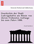 Geschichte Der Stadt Ludwigshafen Am Rhein Von Ihrem Fru Hesten Anfange Bis Zum Jahre 1886.