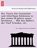 Der Verein Fu R Geschichte Und Alterthum Schlesiens in Den Ersten 50 Jahren Seines Bestehens. ... Mit Den Bildern Der Funf Prasiden, Etc.