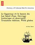 Le Saguenay Et Le Bassin Du Lac Saint-Jean. Ouvrage Historique Et Descriptif. Troisie Me E Dition. with Plates