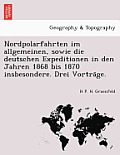 Nordpolarfahrten Im Allgemeinen, Sowie Die Deutschen Expeditionen in Den Jahren 1868 Bis 1870 Insbesondere. Drei Vortra GE.
