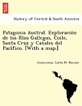 Patagonia Austral. Exploración de los Ríos Gallegos, Coile, Santa Cruz y Canales del Pacífico. [With a map.]