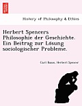 Herbert Spencers Philosophie Der Geschichte. Ein Beitrag Zur Lo Sung Sociologischer Probleme.