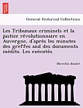 Les Tribunaux Criminels Et La Justice Re Volutionnaire En Auvergne, D'Apre S Les Minutes Des Greffes and Des Documents Ine Dits. Les Exe Cute S.