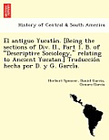 El Antiguo Yucata N. [Being the Sections of DIV. II., Part 1. B. of Descriptive Sociology, Relating to Ancient Yucatan.] Traduccio N Hecha Por D. y
