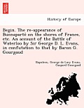 Begin. the Re-Appearance of Buonaparte on the Shores of France, Etc. an Account of the Battle of Waterloo by Sir George D. L. Evans, in Confutation to