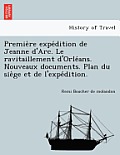 Premie Re Expe Dition de Jeanne D'Arc. Le Ravitaillement D'Orle ANS. Nouveaux Documents. Plan Du Sie GE Et de L'Expe Dition.