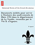Documents Ine Dits Pour Servir A L'Histoire Des Soule Vements de Mars 1793 Dans Le de Partement de La Vende E, Recueillis Par Le Vte B. D'Agours.