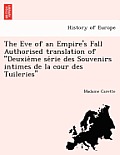 The Eve of an Empire's Fall Authorised Translation of Deuxie Me Se Rie Des Souvenirs Intimes de La Cour Des Tuileries