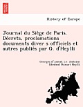 Journal Du Sie GE de Paris. de Crets, Proclamations Documents Diver S Officiels Et Autres Publie S Par G. D'Heylli