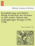 Kriegfu Hrung Und Politik Ko Nig Friedrichs Des Grossen in Den Ersten Jahren Des Siebenja Hrigen Krieges (1756-1758).