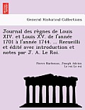 Journal des r?gnes de Louis XIV. et Louis XV. de l'ann?e 1701 ? l'ann?e 1744. ... Recueilli et ?dit? avec introduction et notes par J. A. Le Roi.