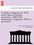 Troubles religieux du XVIe siècle dans la Flandre maritime, 1560-1570. Documents originaux. [With a portrait.]