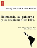 Balmaceda, su gobierno y la revolución de 1891.